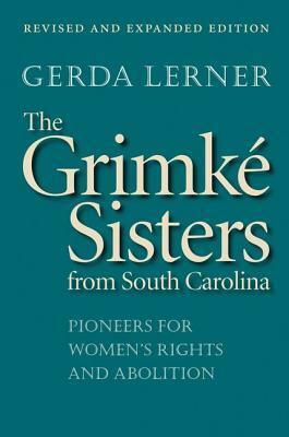 The Grimké Sisters from South Carolina: Pioneers for Women's Rights and Abolition by Gerda Lerner