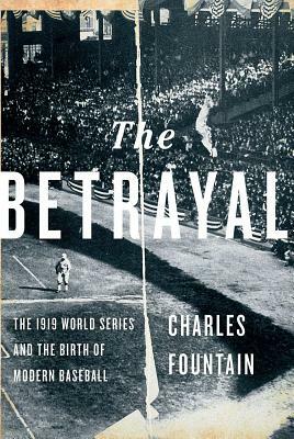 The Betrayal: The 1919 World Series and the Birth of Modern Baseball by Charles Fountain