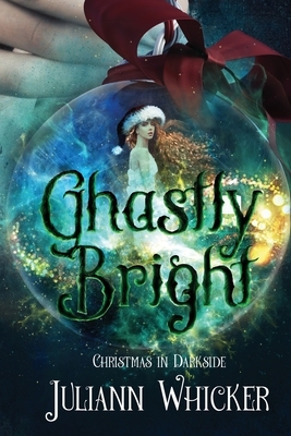 Ghastly Bright: Christmas in Darkside by Juliann Whicker