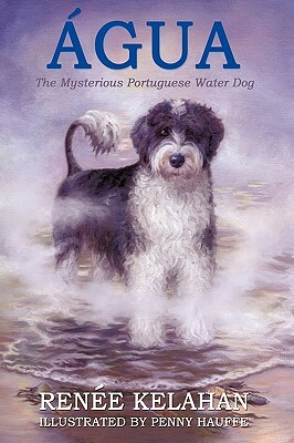 Agua, the Mysterious Portuguese Water Dog by Renee Kelahan
