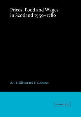 Prices, Food and Wages in Scotland, 1550 1780 by Gibson A. J. S., A. J. S. Gibson, T. C. Smout