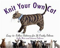 Knit Your Own Cat: Easy-to-Follow Patterns for 16 Frisky Felines by Sally Muir