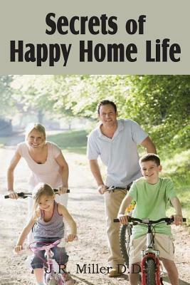 Secrets of Happy Home Life by J. R. Miller