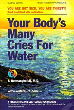 Your Body's Many Cries for Water: You Are Not Sick, You Are Thirsty: Don't Treat Thirst With Medications by Fereydoon Batmanghelidj