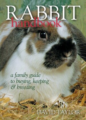 Rabbit Handbook: A Family Guide To Buying, KeepingBreeding by David Taylor