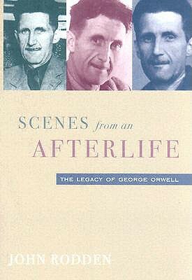 Scenes from an Afterlife: Legacy of George Orwell by John Rodden