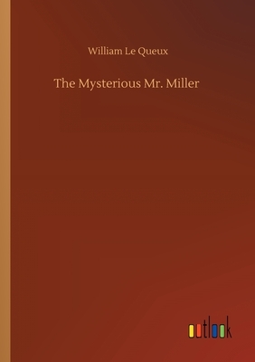 The Mysterious Mr. Miller by William Le Queux