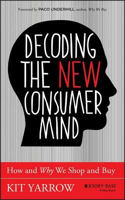 Decoding the New Consumer Mind: How and Why We Shop and Buy by Kit Yarrow