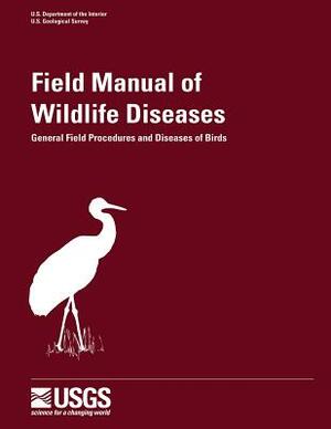 Field Manual of Wildlife Diseases - General Field Procedures and Diseases of Birds by U. S. Geological Survey, J. Christian Franson, Milton Friend