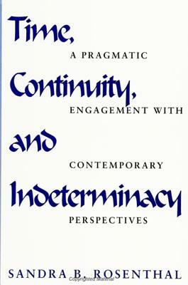 Time, Continuity, and Indeterminacy: A Pragmatic Engagement with Contemporary Perspectives by Sandra B. Rosenthal