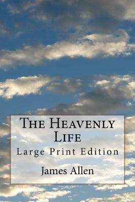 The Heavenly Life: Large Print Edition by James Allen