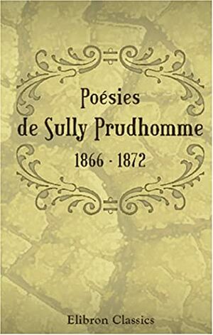 Poésies de Sully Prudhomme. 1866 - 1872 by Sully Prudhomme