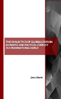 The Dialectics of Globalization: Economic and Political Conflict in a Transnational World by Jerry Harris