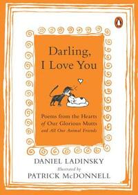 Darling, I Love You: Poems from the Hearts of Our Glorious Mutts and All Our Animal Friends by Daniel Ladinsky