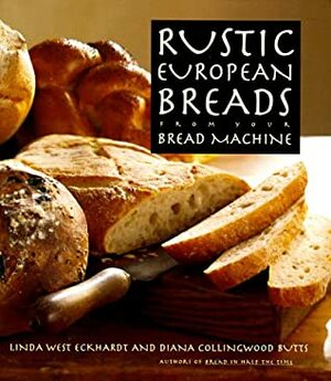 Rustic European Breads from Your Bread Machine by Linda West Eckhardt, Diana Collingwood Butts