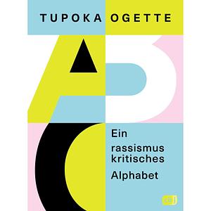 Ein rassismuskritisches Alphabet: Von der SPIEGEL-Bestsellerautorin von »exit RACISM« by Tupoka Ogette