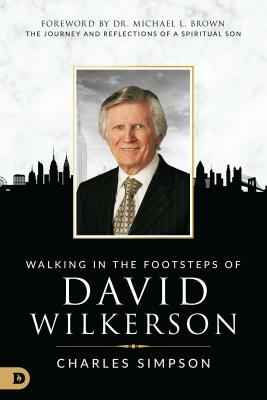 Walking in the Footsteps of David Wilkerson: The Journey and Reflections of a Spiritual Son by Charles Simpson
