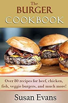 The Burger Cookbook: Over 80 recipes for beef, chicken, fish, veggie burgers and much more! by Susan Evans