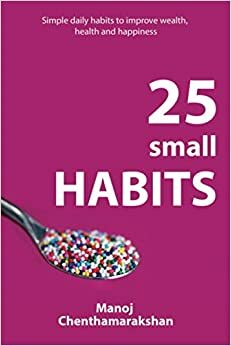 Habits: 25 small habits, to improve wealth, health and happiness by Manoj Chenthamarakshan