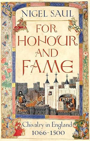 For Honour and Fame: Chivalry in England, 1066-1500 by Nigel Saul