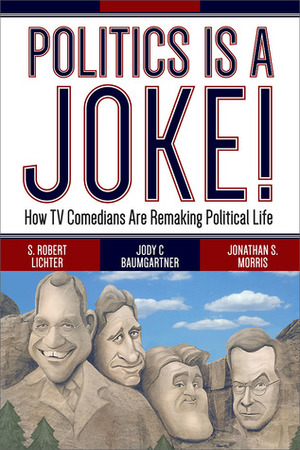 Politics Is a Joke!: How TV Comedians Are Remaking Political Life by Jody C. Baumgartner, Jonathan S. Morris, S. Robert Lichter