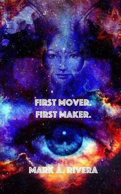 First Mover. First Maker. by Mark A. Rivera