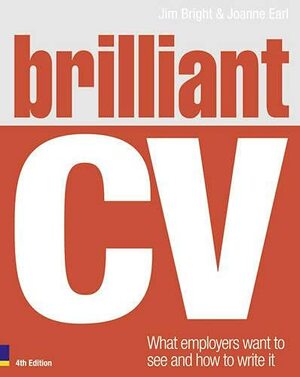Brilliant Cv: What Employers Want To See & How To Write It by Jim Bright, Joanne Earl