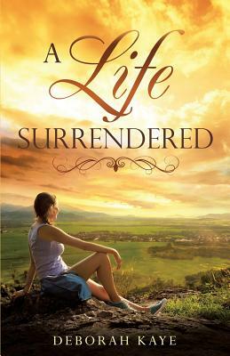 A Life Surrendered by Deborah Kaye