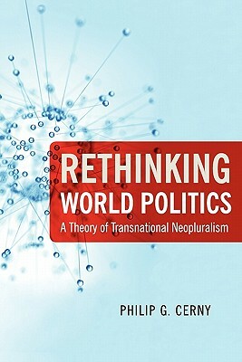 Rethinking World Politics: A Theory of Transnational Neopluralism by Philip G. Cerny