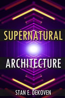 Supernatural Architecture: Building the Church in the 21st Century by Stan Dekoven