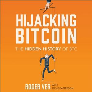 Hijacking Bitcoin: The Hidden History of BTC by Roger Ver