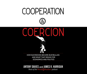 Cooperation and Coercion: How Busybodies Became Busybullies and What That Means for Economics and Politics by James R. Harrigan, Antony Davies