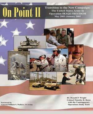 On Point II: Transition to the New Campaign: The United States Army in Operation IRAQI FREEDOM, May 2003-January 2005 by Donald P. Wright, Colonel Timothy R. Reese