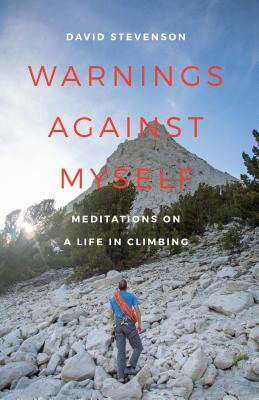 Warnings Against Myself: Meditations on a Life in Climbing by David Stevenson