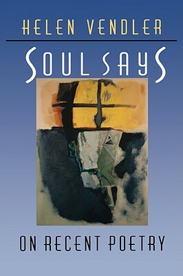 Soul Says: On Recent Poetry by Helen Hennessy Vendler