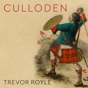 Culloden: Scotland's Last Battle and the Forging of the British Empire by Trevor Royle