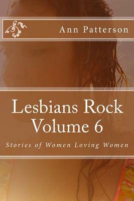 Lesbians Rock Volume 6: Stories of Women Loving Women by Ann Patterson
