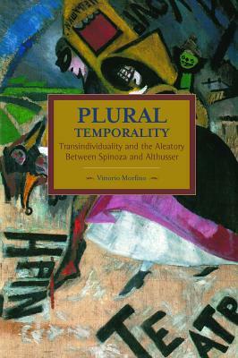 Plural Temporality: Transindividuality and the Aleatory Between Spinoza and Althusser by Vittorio Morfino