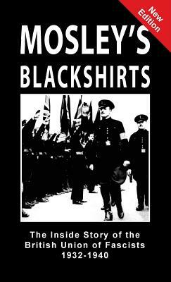 Mosley's Blackshirts: The Inside Story of the British Union of Fascists 1932-1940 by 