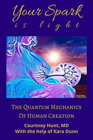 Your Spark Is Light: The Quantum Mechanics of Human Creation by Kara Dunn, Courtney Hunt MD