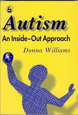 Autism: An Inside-Out Approach: An Innovative Look at the 'Mechanics' of 'Autism' and its Developmental 'Cousins by Donna Williams