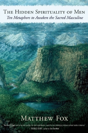 The Hidden Spirituality of Men: Ten Metaphors to Awaken the Sacred Masculine by Matthew Fox