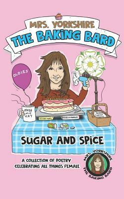 Sugar and Spice: A Collection of Poetry Celebrating All Things Female by Mrs Yorkshire the Baking Bard by Carol Ellis