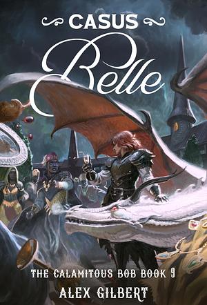 Casus Belle: The Calamitous Bob Book 9 by Alex Gilbert