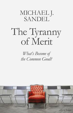 The Tyranny of Merit: What’s Become of the Common Good? by Michael J. Sandel