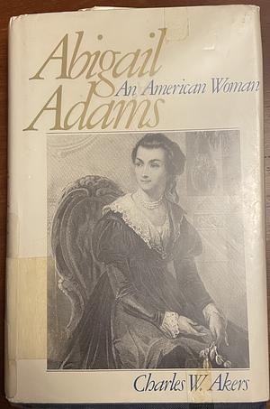 Abigail Adams: An American Woman by Charles W. Akers