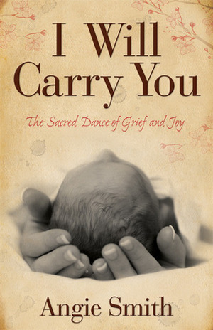 I Will Carry You: The Sacred Dance of Grief and Joy by Angie Smith