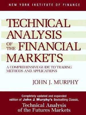 Technical Analysis of the Financial Markets: A Comprehensive Guide to Trading Methods and Applications by John J. Murphy