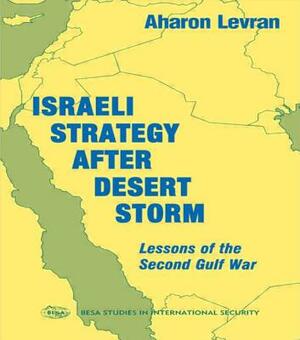 Israeli Strategy After Desert Storm: Lessons of the Second Gulf War by Aharon Levran