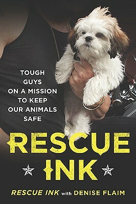 Rescue Ink: Tough Guys on a Mission to Keep Our Animals Safe by Denise Flaim, Rescue Ink